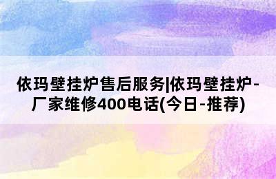 依玛壁挂炉售后服务|依玛壁挂炉-厂家维修400电话(今日-推荐)